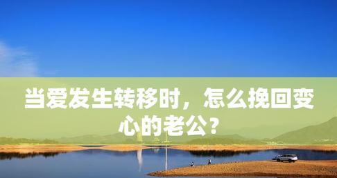 如何挽回变心的老公？（掌握5个实用技巧，重新点燃爱的火花）