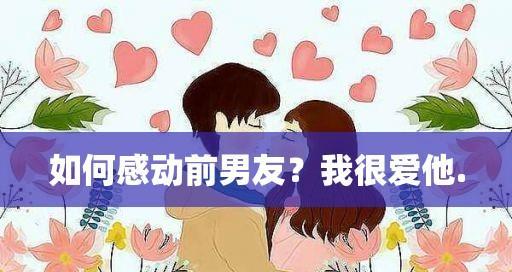 挽回前男友的12种方法（用心沟通，重燃爱情）