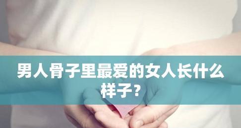 男人钟爱的女人类型分析（揭秘男性喜欢的女人特质，让你成为万人追捧的女神）