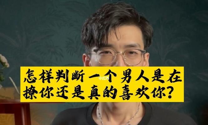 如何辨别他是否真的喜欢你（从言行举止到心理信号，全方位解读他对你的真实感情）
