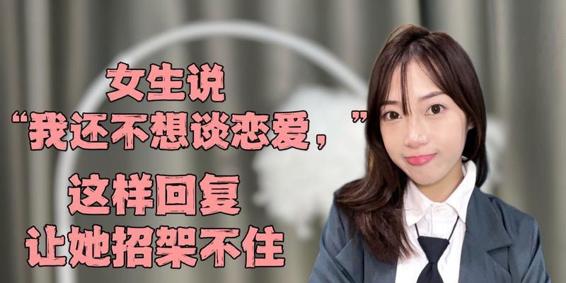 女生说“不想谈恋爱”到底代表什么？（真的不想谈恋爱还是其他原因？——揭秘女生“不想谈恋爱”的心理）