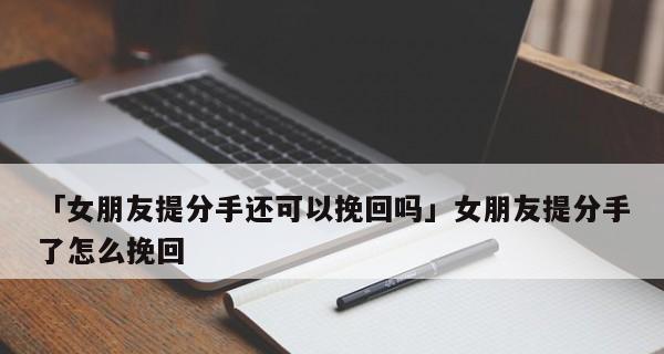 分手后如何挽回女友的心（15个有效方法让你成功挽回女友的心）