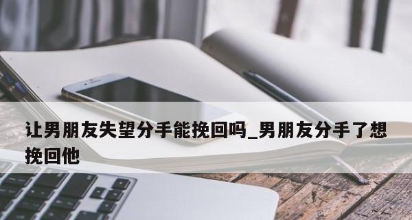 如何挽回分手的男友（以我自己的经历，分享有效的方法和技巧，让你重新抓住他的心）