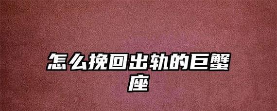 如何挽回受伤的巨蟹女心（15个有效的方法让你重获她的信任和爱）